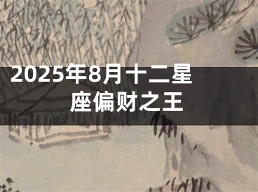 2025年8月十二星座偏财之王