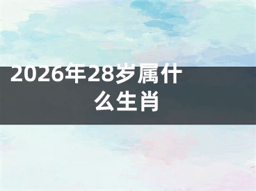 2026年28岁属什么生肖