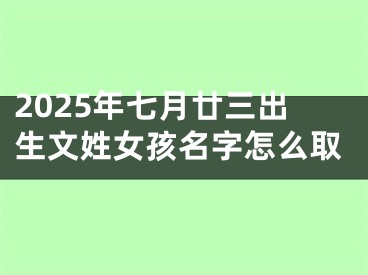 2025年七月廿三出生文姓女孩名字怎么取