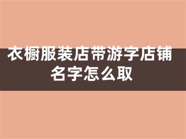 衣橱服装店带游字店铺名字怎么取