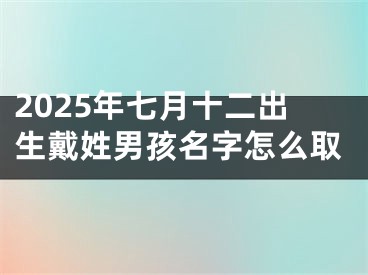 2025年七月十二出生戴姓男孩名字怎么取