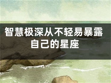 智慧极深从不轻易暴露自己的星座