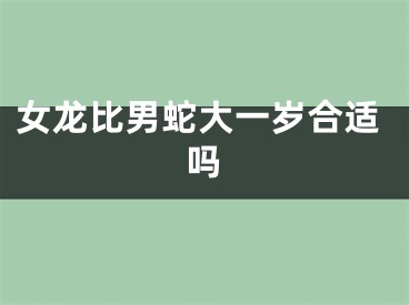 女龙比男蛇大一岁合适吗