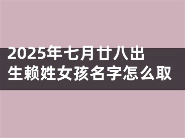 2025年七月廿八出生赖姓女孩名字怎么取