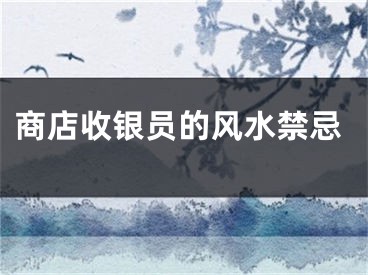 商店收银员的风水禁忌