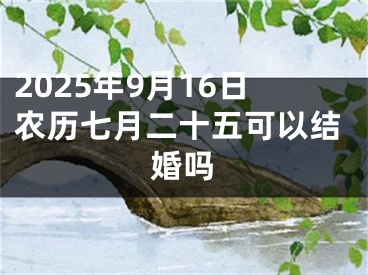 2025年9月16日农历七月二十五可以结婚吗