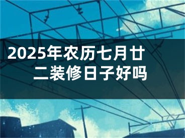 2025年农历七月廿二装修日子好吗