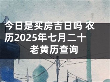 今日是买房吉日吗 农历2025年七月二十老黄历查询