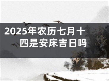 2025年农历七月十四是安床吉日吗