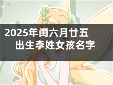 2025年闰六月廿五出生李姓女孩名字