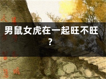 男鼠女虎在一起旺不旺?