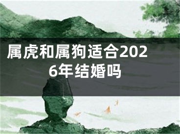 属虎和属狗适合2026年结婚吗