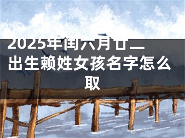 2025年闰六月廿二出生赖姓女孩名字怎么取