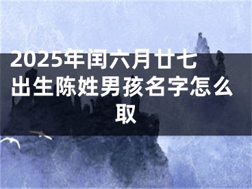 2025年闰六月廿七出生陈姓男孩名字怎么取