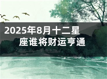 2025年8月十二星座谁将财运亨通