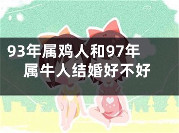 93年属鸡人和97年属牛人结婚好不好