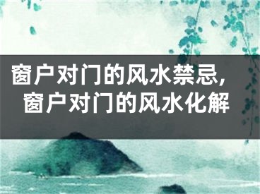 窗户对门的风水禁忌,窗户对门的风水化解