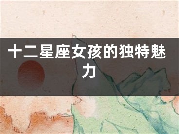 十二星座女孩的独特魅力
