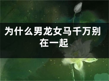 为什么男龙女马千万别在一起