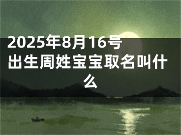 2025年8月16号出生周姓宝宝取名叫什么