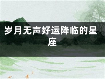 岁月无声好运降临的星座
