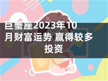 巨蟹座2023年10月财富运势 赢得较多投资