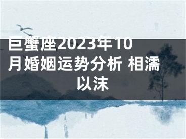 巨蟹座2023年10月婚姻运势分析 相濡以沫