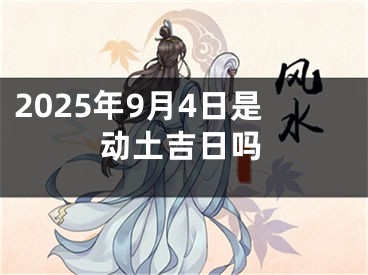 2025年9月4日是动土吉日吗