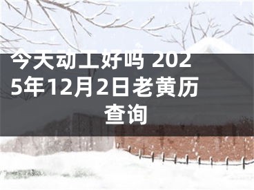 今天动工好吗 2025年12月2日老黄历查询