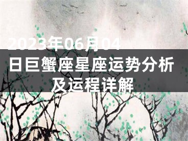 2023年06月04日巨蟹座星座运势分析及运程详解