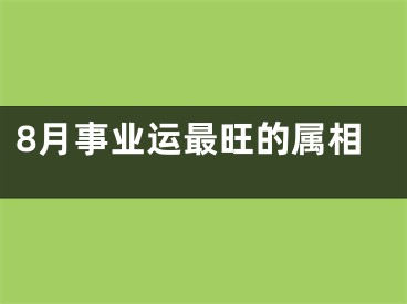 8月事业运最旺的属相