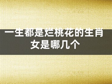 一生都是烂桃花的生肖女是哪几个