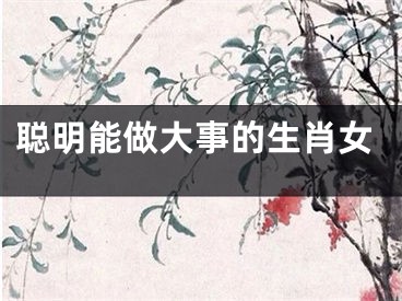 聪明能做大事的生肖女