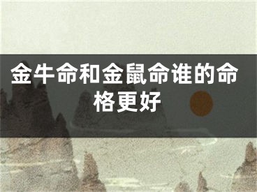 金牛命和金鼠命谁的命格更好