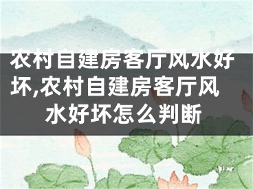 农村自建房客厅风水好坏,农村自建房客厅风水好坏怎么判断