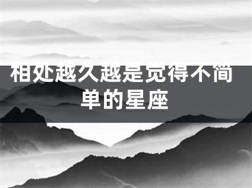 相处越久越是觉得不简单的星座