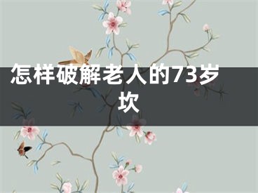 怎样破解老人的73岁坎