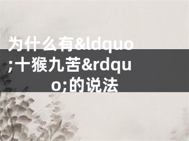 为什么有&ldquo;十猴九苦&rdquo;的说法