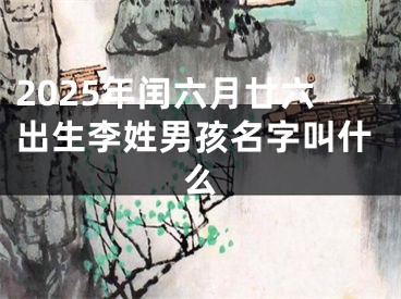 2025年闰六月廿六出生李姓男孩名字叫什么