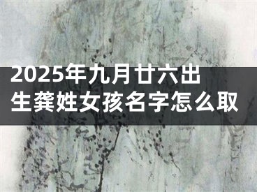2025年九月廿六出生龚姓女孩名字怎么取