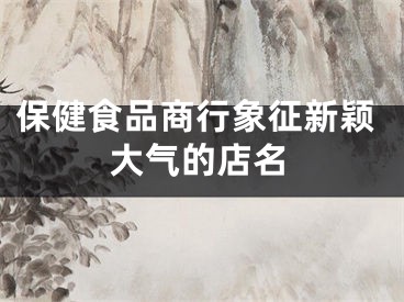 保健食品商行象征新颖大气的店名