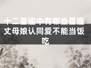 十二星座中有哪些星座丈母娘认同爱不能当饭吃