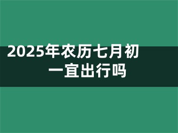 2025年农历七月初一宜出行吗