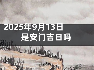 2025年9月13日是安门吉日吗