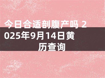 今日合适剖腹产吗 2025年9月14日黄历查询