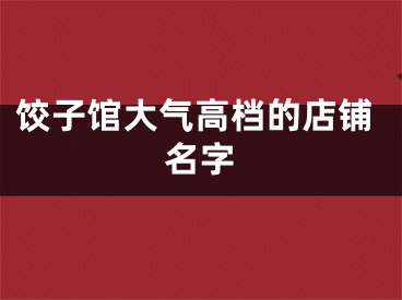饺子馆大气高档的店铺名字
