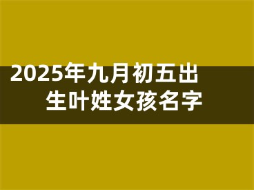 2025年九月初五出生叶姓女孩名字