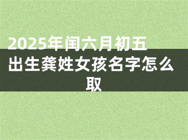 2025年闰六月初五出生龚姓女孩名字怎么取