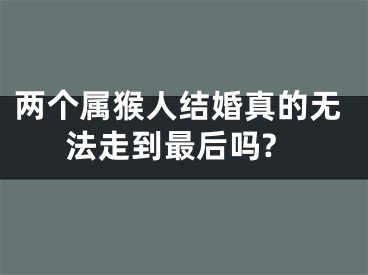 两个属猴人结婚真的无法走到最后吗?