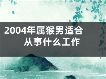 2004年属猴男适合从事什么工作